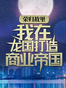 荣归故里，我在龙国打造商业帝国
