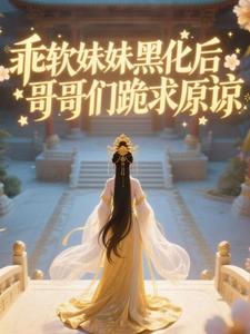 乖软妹妹黑化后，哥哥们跪求原谅