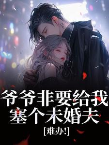 爷爷非要给我塞个未婚夫，难办！