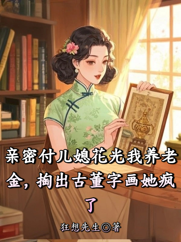 亲密付儿媳花光我养老金，掏出古董字画她疯了