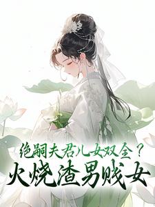 绝嗣夫君儿女双全？火烧渣男贱女