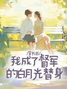 穿书后，我成了督军的白月光替身​​