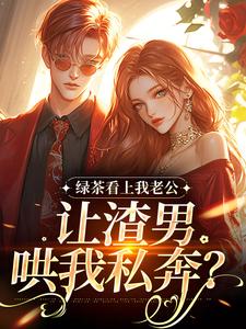 绿茶看上我老公，让渣男哄我私奔？
