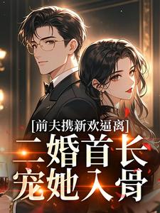 前夫携新欢逼离，二婚首长宠她入骨