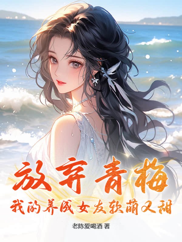 放弃青梅，我的养成女友软萌又甜