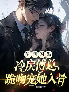 孕期闪婚，冷戾傅总跪吻宠她入骨