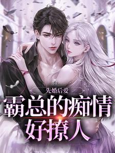 先婚后爱，霸总的痴情好撩人
