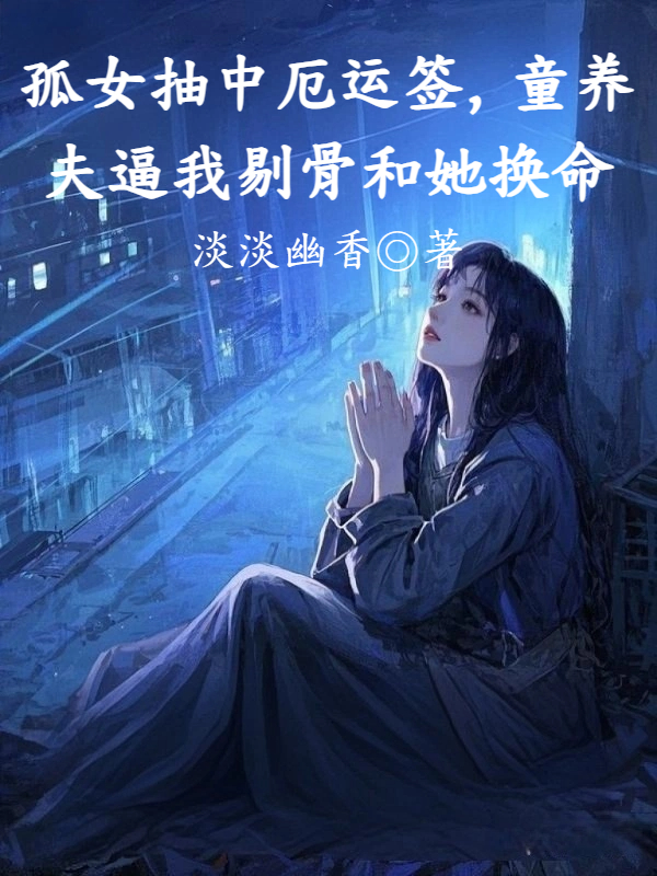 孤女抽中厄运签，童养夫逼我剔骨和她换命