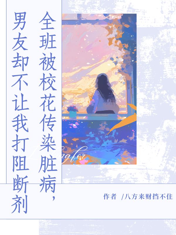 全班被校花传染脏病，男友却不让我打阻断剂