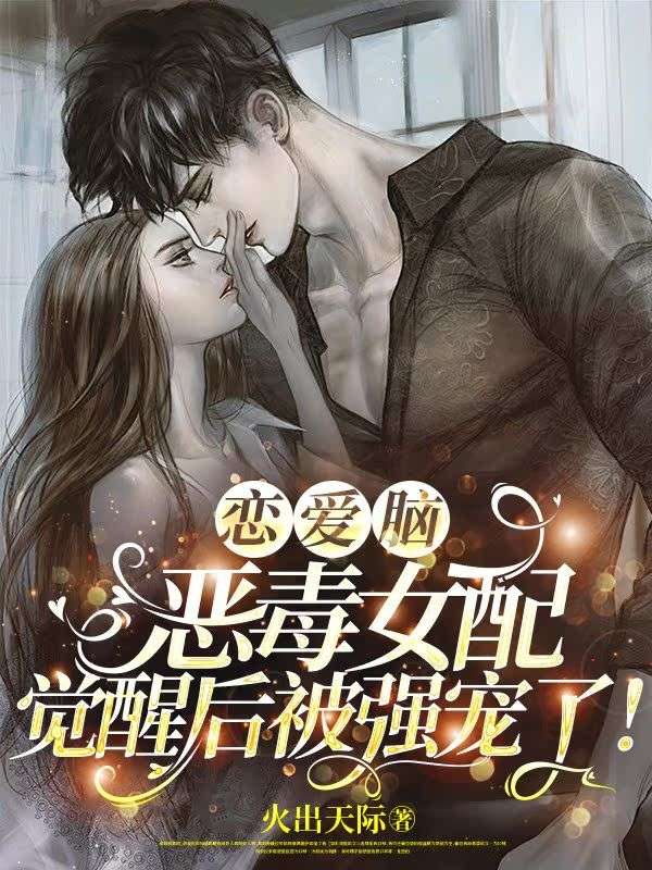 恋爱脑恶毒女配觉醒后被强宠了！
