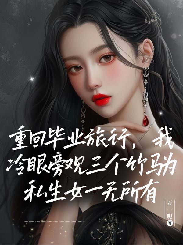 重回毕业旅行，我冷眼旁观三个竹马为私生女一无所有