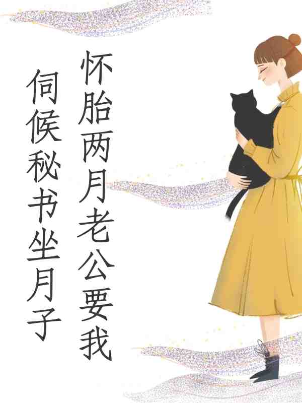 怀胎两月老公要我伺候秘书坐月子