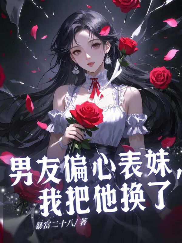 男友偏心表妹，我把他换了