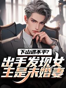下山遇不平？出手发现女主是未婚妻