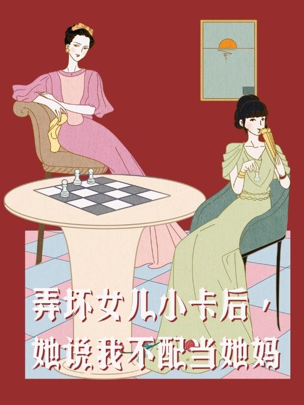 弄坏女儿小卡后，她说我不配当她妈