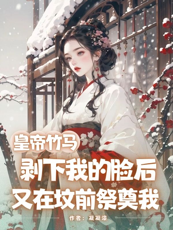 皇帝竹马剥下我的脸后，又在坟前祭奠我