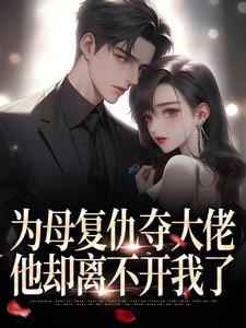 为母复仇夺大佬，他却离不开我了