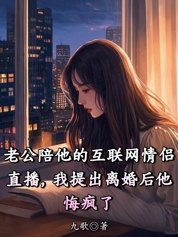 老公陪他的互联网情侣直播，我提出离婚后他悔疯了