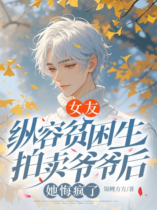 女友纵容贫困生拍卖爷爷后，她悔疯了
