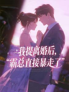 我提离婚后，霸总直接暴走了