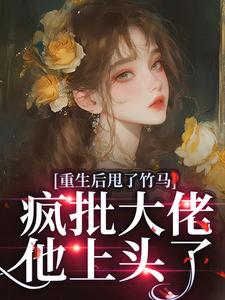 重生后甩了竹马，疯批大佬他上头了