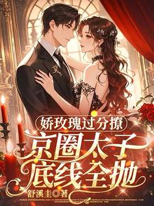 娇玫瑰过分撩，京圈太子底线全抛