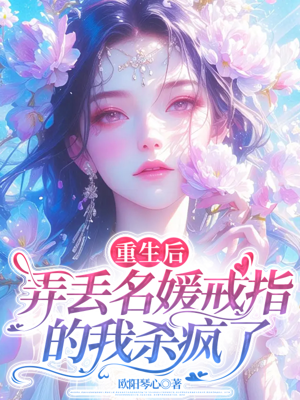 重生后，弄丢名媛戒指的我杀疯了