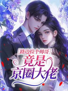 路边捡个帅哥竟是京圈大佬​