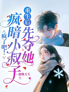 疯了吧！疯暗小叔子重生后先夺她