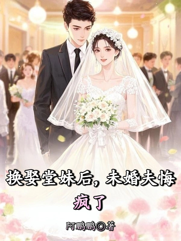 换娶堂妹后，未婚夫悔疯了