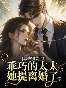 总裁别装了！乖巧的太太她提离婚了