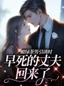被绿茶男引诱时，早死的丈夫回来了