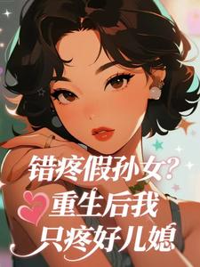 错疼假孙女？重生后我只疼好儿媳