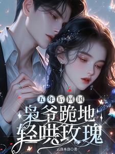 五年后回国，枭爷跪地轻哄玫瑰
