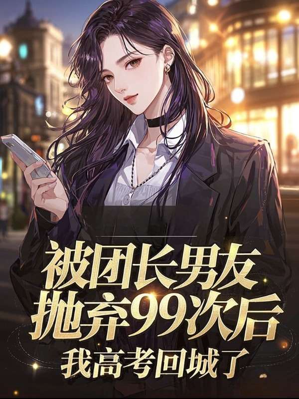 被团长男友抛弃99次后，我高考回城了