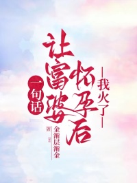 一句话让富婆怀孕后，我火了