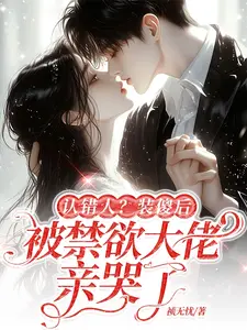 认错人？装傻后被禁欲大佬亲哭了