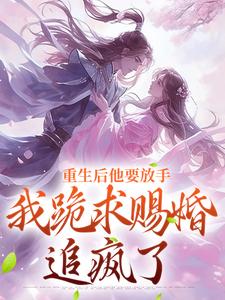 重生后他要放手，我跪求赐婚追疯了