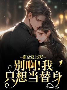 霸总爱上我？别啊！我只想当替身