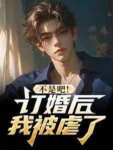不是吧！订婚后我被虐了