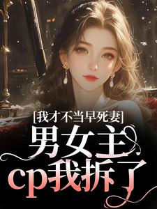 我才不当早死妻，男女主cp我拆了