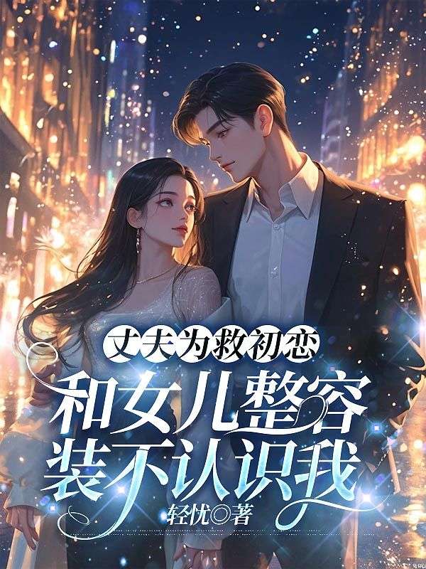 丈夫为救初恋，和女儿整容装不认识我