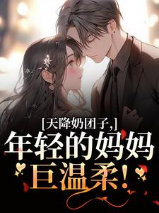 天降奶团子，年轻的妈妈巨温柔！