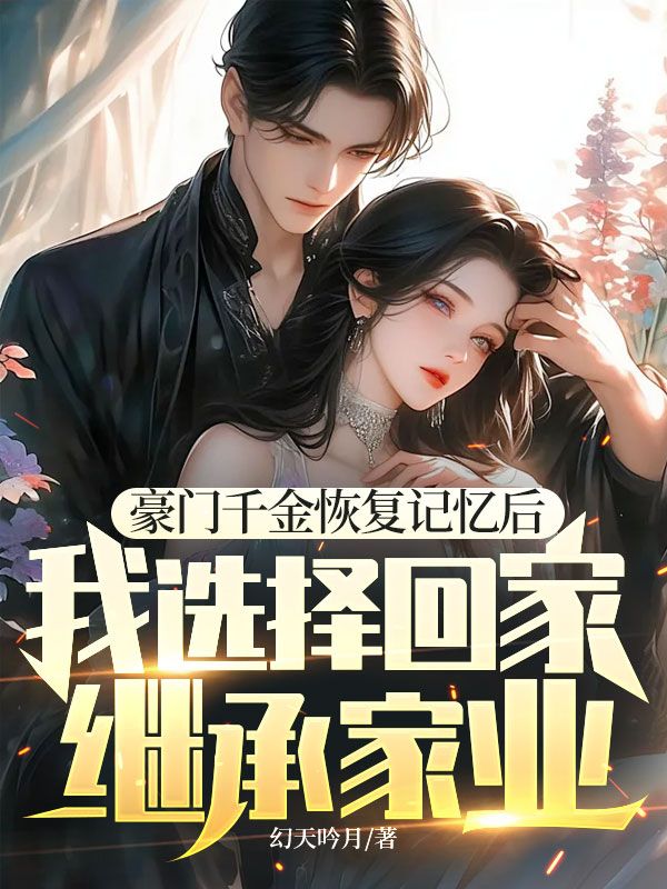 豪门千金恢复记忆后，我选择回家继承家业