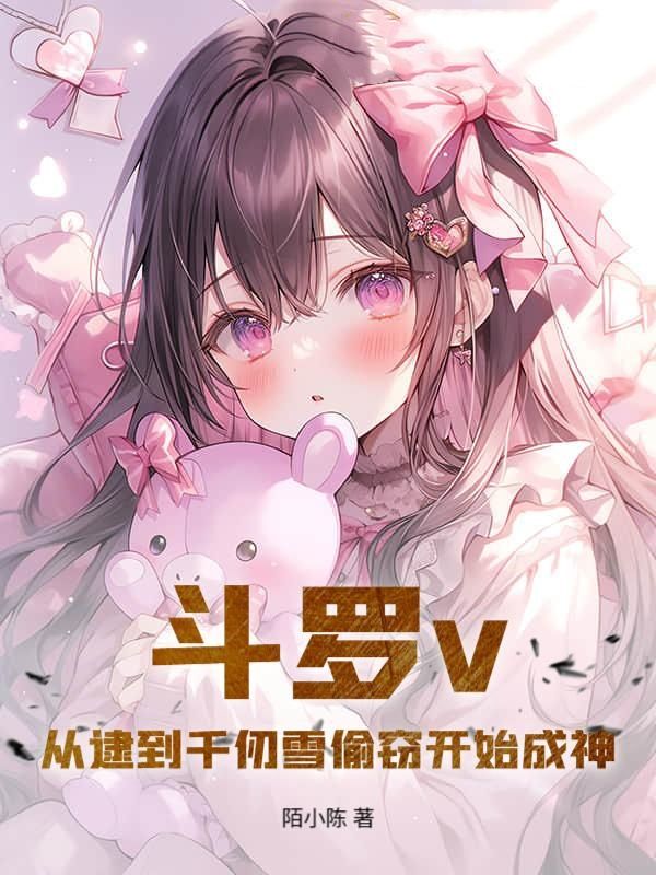 斗罗v：从逮到千仞雪偷窃开始成神