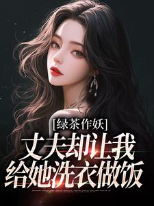 绿茶作妖，丈夫却让我给她洗衣做饭