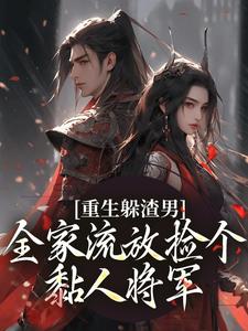 重生躲渣男！全家流放捡个黏人将军
