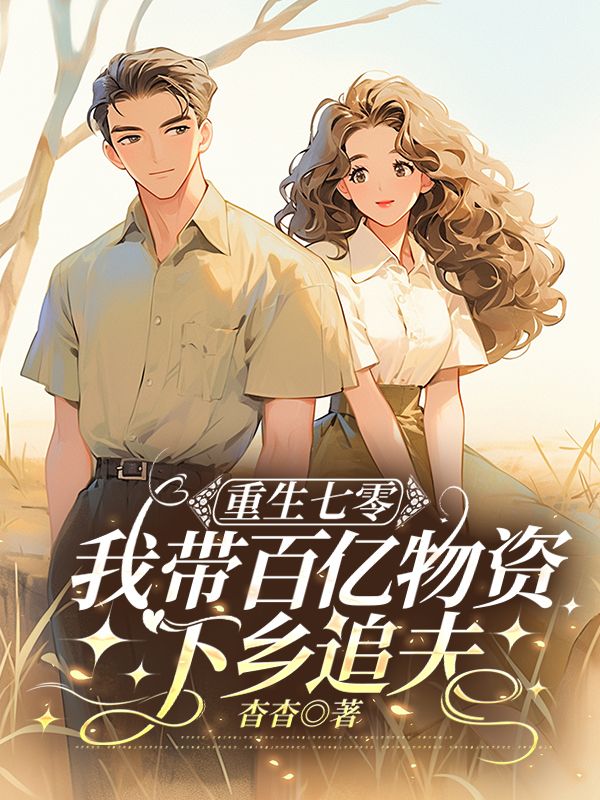 重生七零，我带百亿物资下乡追夫