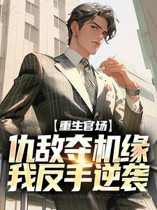 重生官场：仇敌夺机缘，我反手逆袭