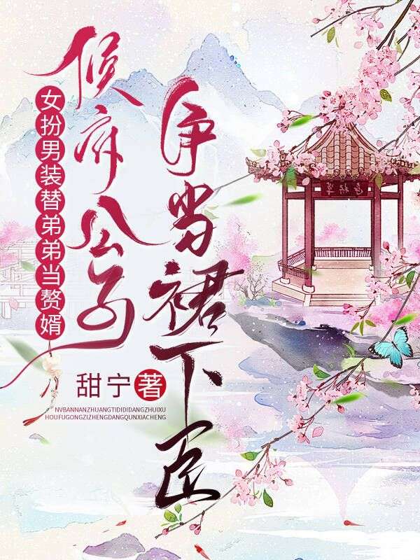 女扮男装替弟弟当赘婿，侯府公子争当裙下臣